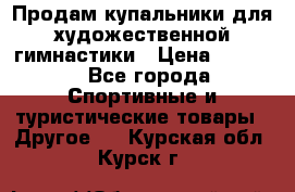 Продам купальники для художественной гимнастики › Цена ­ 6 000 - Все города Спортивные и туристические товары » Другое   . Курская обл.,Курск г.